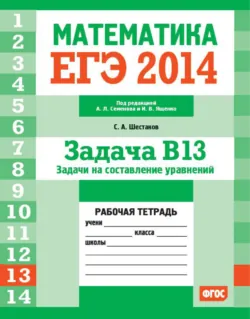 ЕГЭ 2014. Математика. Задача B13. Задачи на составление уравнений. Рабочая тетрадь - Сергей Шестаков