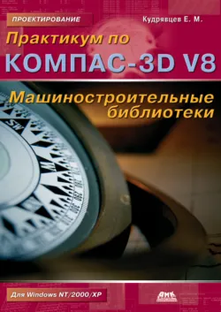 Практикум по КОМПАС-3D V8: машиностроительные библиотеки - Евгений Кудрявцев