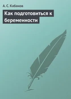 Как подготовиться к беременности - А. Кабанов