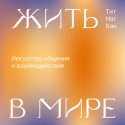 Жить в мире. Искусство общения и взаимодействия - Тит Нат Хан