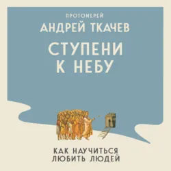 Ступени к Небу. Как научиться любить людей - Андрей Ткачев