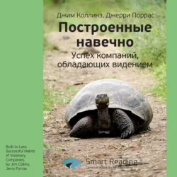 Ключевые идеи книги: Построенные навечно. Успех компаний, обладающих видением. Джим Коллинз, Джерри Поррас - Smart Reading