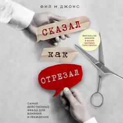 Сказал как отрезал. Самые действенные фразы для влияния и убеждения - Фил Джонс