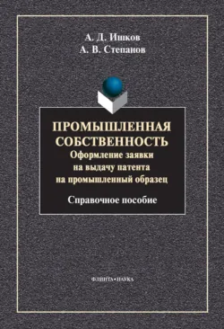 Промышленная собственность. Оформление заявки на выдачу патента на промышленный образец - Александр Степанов