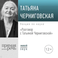 Разговор с Татьяной Черниговской - Татьяна Черниговская