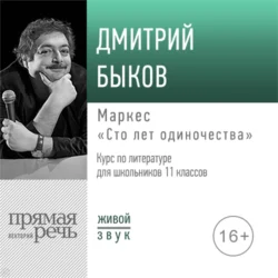Лекция «Маркес „Сто лет одиночества“» - Дмитрий Быков Лекция «Маркес „Сто лет одиночества“» - Дмитрий Быков