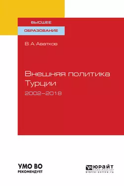 Внешняя политика турции. 2002—2018. Учебное пособие для вузов, Владимир Аватков