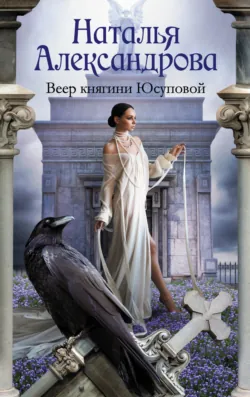 Веер княгини Юсуповой - Наталья Александрова
