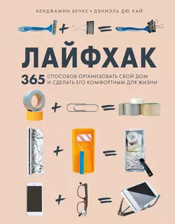 Лайфхак. 365 способов организовать свой дом и сделать его комфортным для жизни, Бенджамин Бенке