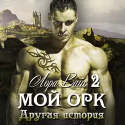 Мой орк 2. Другая история - Лора Вайс Мой орк 2. Другая история - Лора Вайс