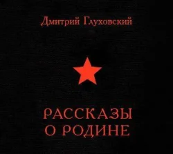 Рассказы о Родине (сборник), аудиокнига Дмитрия Глуховского. ISDN628005