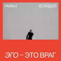 Эго – это враг - Райан Холидей
