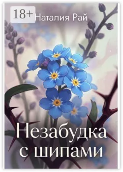 Незабудка с шипами - Наталия Рай