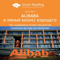 Ключевые идеи книги: Alibaba и умный бизнес будущего. Как оцифровка бизнес-процессов изменила взгляд на стратегию. Цзэн Мин - Smart Reading