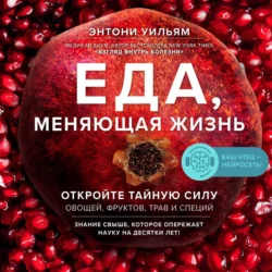 Еда, меняющая жизнь. Откройте тайную силу овощей, фруктов, трав и специй - Энтони Уильям