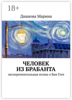 Человек из Брабанта. Экспериментальная поэма о Ван Гоге Марина Дианова