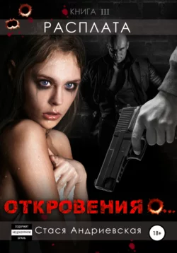 «Откровения о…» Книга 3. Расплата - Стася Андриевская «Откровения о…» Книга 3. Расплата - Стася Андриевская