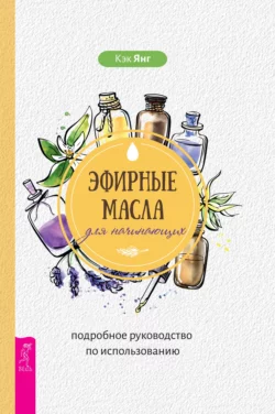 Эфирные масла для начинающих: подробное руководство по использованию - Кэк Янг