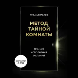 Метод Тайной Комнаты. Техника исполнения желаний, аудиокнига Михаила Павлова. ISDN63125497
