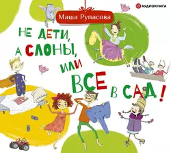 Не дети, а слоны, или Все в сад!, аудиокнига Маши Рупасовой. ISDN63125718