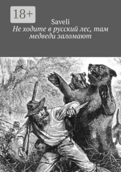 Не ходите в русский лес, там медведи заломают, Saveli