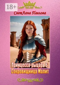 Принцесса-рыцарь – 6: Сокровищница Малит, аудиокнига СветЛаны Павловой. ISDN63178532