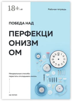 Победа над перфекционизмом. Неидеальные способы перестать откладывать жизнь на потом, Илья Качай