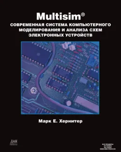 Multisim. Современная система компьютерного моделирования и анализа схем электронных устройств - Марк Хернитер