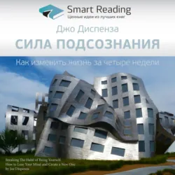 Ключевые идеи книги: Сила подсознания. Как изменить жизнь за 4 недели. Джо Диспенза - Smart Reading