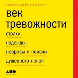 Век тревожности. Страхи, надежды, неврозы и поиски душевного покоя - Скотт Стоссел Век тревожности. Страхи, надежды, неврозы и поиски душевного покоя - Скотт Стоссел