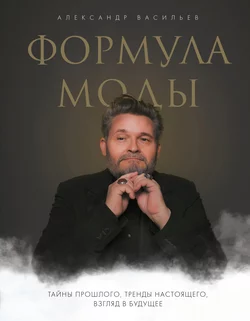Формула моды. Тайны прошлого  тренды настоящего  взгляд в будущее Александр Васильев