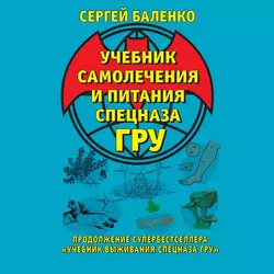 Учебник самолечения и питания Спецназа ГРУ. Продолжение супербестселлера «Учебник выживания Спецназа ГРУ» - Сергей Баленко Учебник самолечения и питания Спецназа ГРУ. Продолжение супербестселлера «Учебник выживания Спецназа ГРУ» - Сергей Баленко