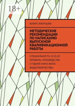 Методические рекомендации по написанию выпускной квалификационной работы. Специальность 53.01.02. Профиль «Руководство студией кино-фото-видеотворчества», Юлия Скворцова