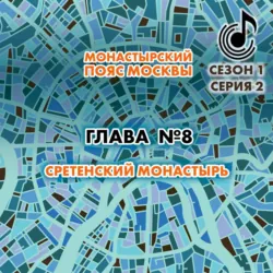Монастырский пояс Москвы. Глава 8. Сретенский монастырь - Андрей Монамс