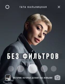 Без фильтров. Истории, которые делают нас живыми, Тата Кальницкая
