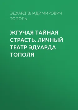 Жгучая тайная страсть. Личный театр Эдуарда Тополя, Эдуард Тополь