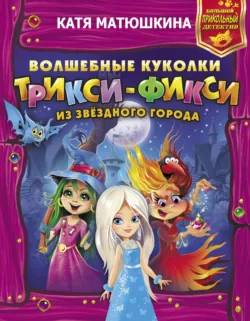 Волшебные куколки Трикси-Фикси из Звёздного города - Екатерина Матюшкина