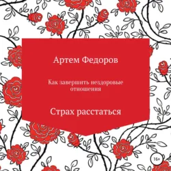 Как завершить нездоровые отношения. Страх расстаться - Артем Федоров