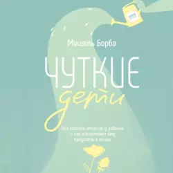 Чуткие дети. Как развить эмпатию у ребенка и как это поможет ему преуспеть в жизни - Мишель Борба