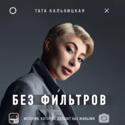 Без фильтров. Истории  которые делают нас живыми Тата Кальницкая