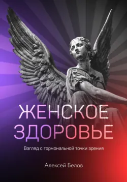Женское здоровье: взгляд с гормональной точки зрения - Алексей Белов