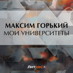 Мои университеты, аудиокнига Максима Горького. ISDN63675291