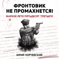 Фронтовик не промахнется! Жаркое лето пятьдесят третьего - Юрий Корчевский