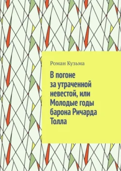 В погоне за утраченной невестой, или Молодые годы барона Ричарда Толла - Роман Кузьма