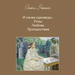 И снова однажды… Розы. Любовь. Путешествия, аудиокнига Алисы Даншох. ISDN63708281