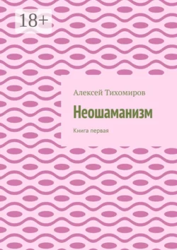 Неошаманизм. Книга первая, аудиокнига Алексея Тихомирова. ISDN63754561