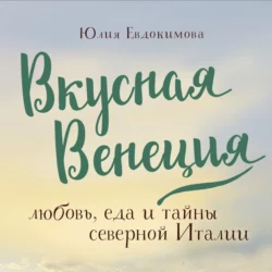 Вкусная Венеция. Любовь, еда и тайны северной Италии, Юлия Евдокимова