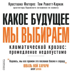 Какое будущее мы выбираем. Климатический кризис: промедление недопустимо - Кристиана Фигерес