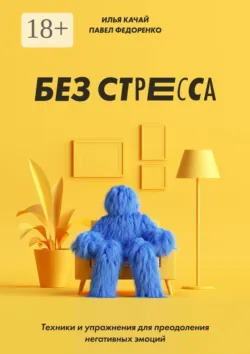 Без стресса. Техники и упражнения для преодоления негативных эмоций - Илья Качай