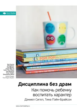 Ключевые идеи книги: Дисциплина без драм. Как помочь ребенку воспитать характер. Дэниел Сигел, Тина Пэйн-Брайсон - Smart Reading